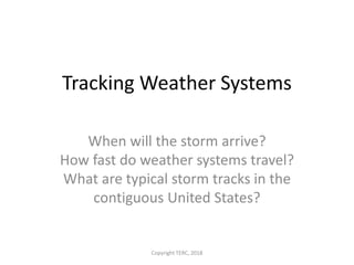 Tracking Weather Systems
When will the storm arrive?
How fast do weather systems travel?
What are typical storm tracks in the
contiguous United States?
Copyright TERC, 2018
 