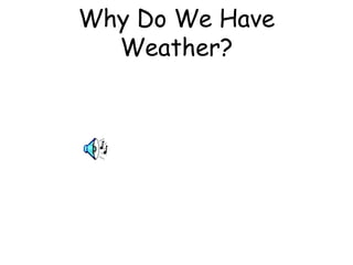 Why Do We Have
Weather?
 