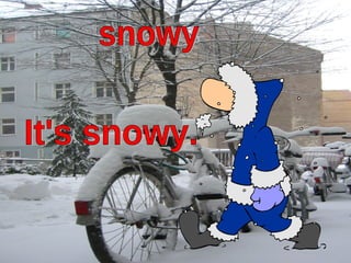 snowy It's snowy. 