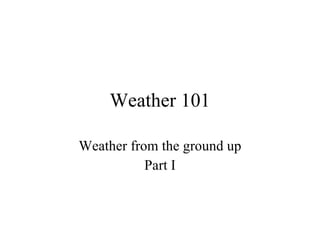 Weather 101 Weather from the ground up Part I 