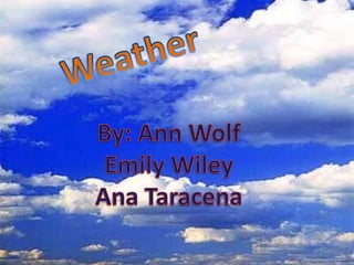 Weather,[object Object],By: Ann Wolf,[object Object],Emily Wiley,[object Object],Ana Taracena,[object Object]