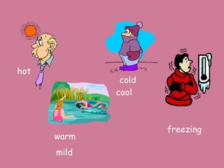 hot
              cold
             cool



                     freezing
      warm
      mild
 