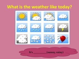 What is the weather like today?




          It’s __________(sunny, rainy)
 