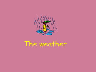 The weather
 