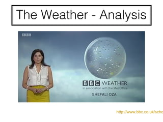 The Weather - Analysis
http://www.bbc.co.uk/scho
 