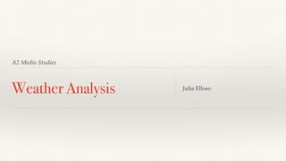 A2 Media Studies
Weather Analysis Julia Elloso
 