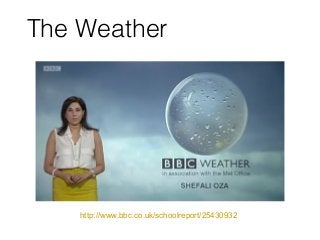 The Weather
http://www.bbc.co.uk/schoolreport/25430932
 