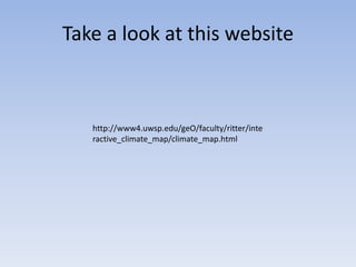 Take a look at this website



   http://www4.uwsp.edu/geO/faculty/ritter/inte
   ractive_climate_map/climate_map.html
 