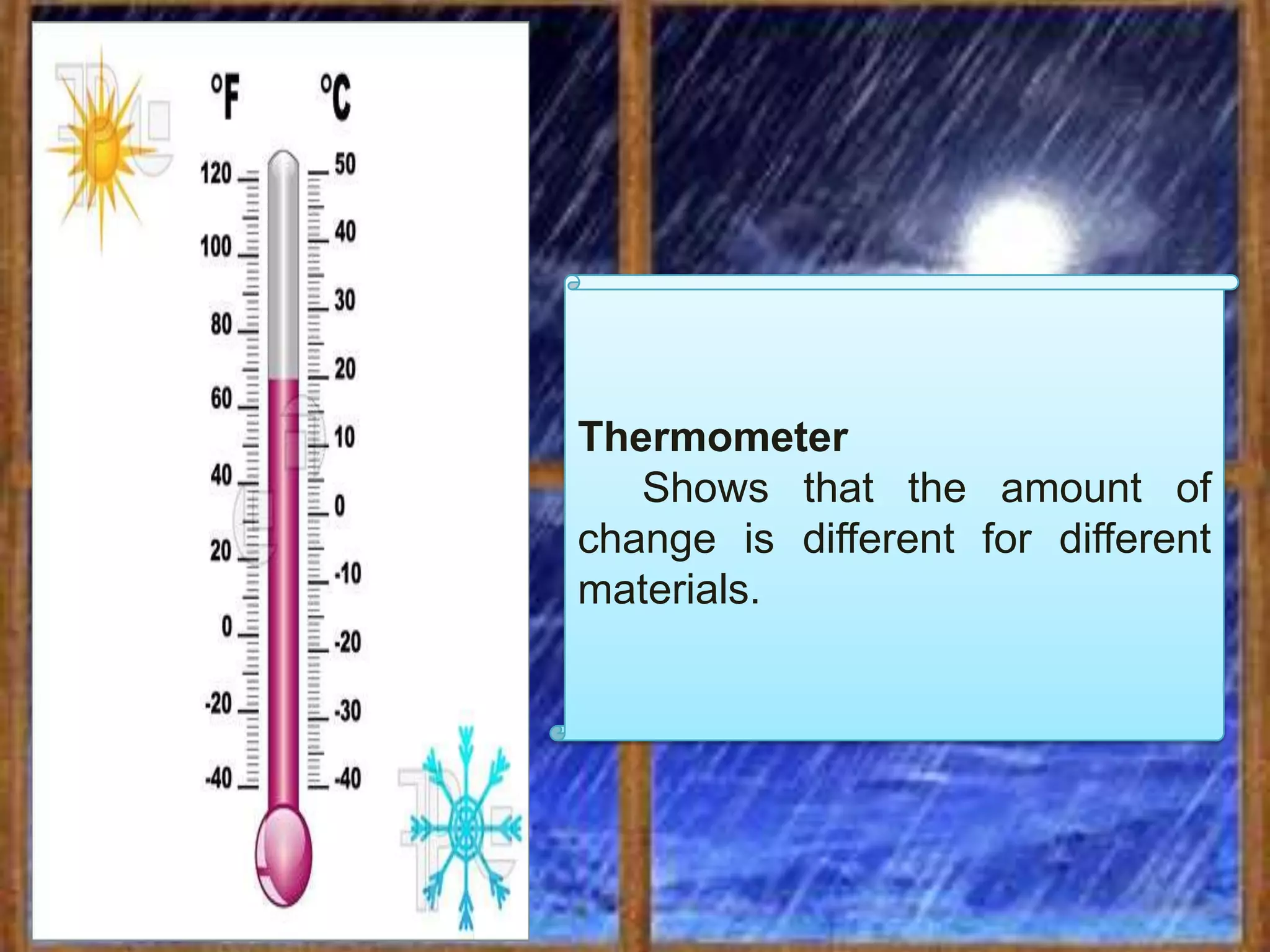 Thermometer
   Shows that the amount of
change is different for different
materials.
 