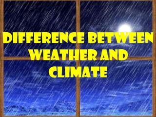 Difference between
   weather and
      climate
 