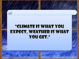 "Climate is what you
expect, weather is what
        you get."
 