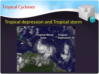 • Tropical Cyclones
Tropical depression and Tropical storm

 