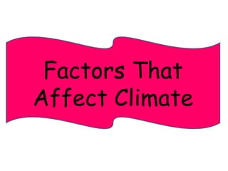 Factors That 
Affect Climate 
 