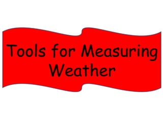 Tools for Measuring 
Weather 
 