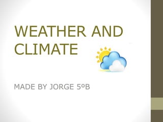 WEATHER AND
CLIMATE
MADE BY JORGE 5ºB
 