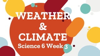 WEATHER
&
CLIMATE
Science 6 Week 3
 