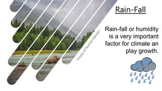 Rain-Fall
Rain-fall or humidity
is a very important
factor for climate an
play growth.
 