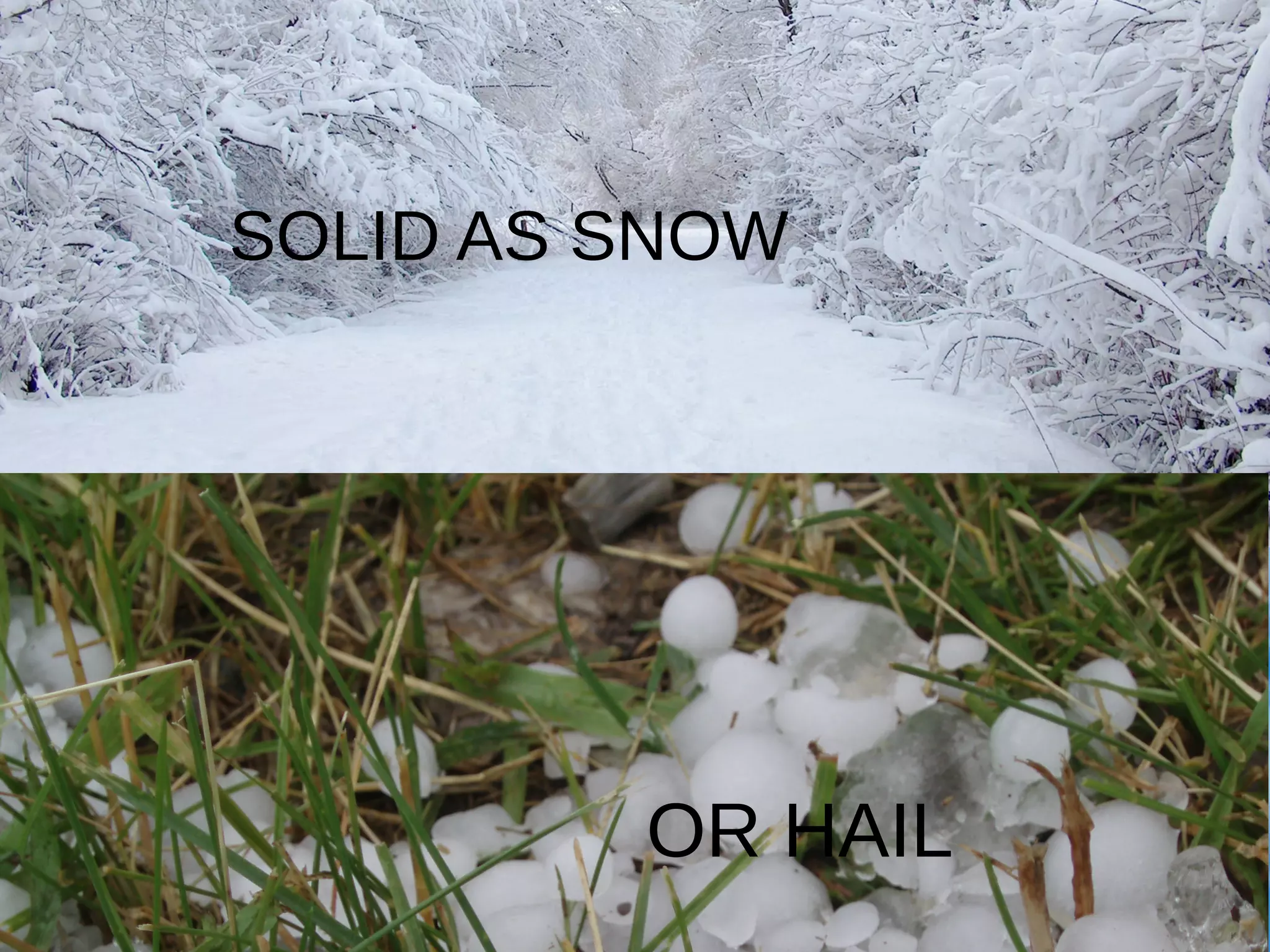 SOLID AS SNOW
OR HAIL
 