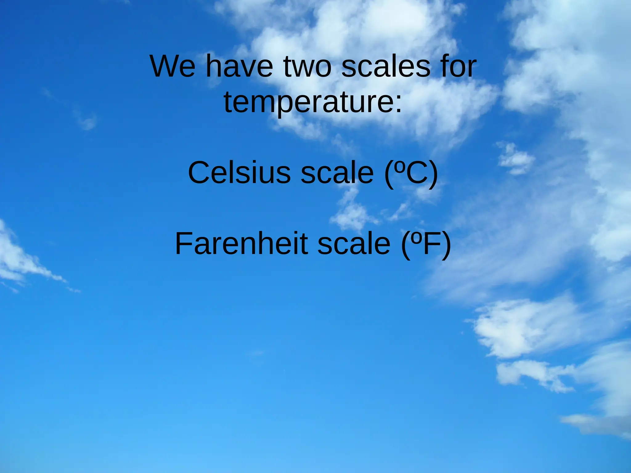We have two scales for
temperature:
Celsius scale (ºC)
Farenheit scale (ºF)
 