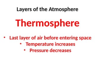 Layers of the Atmosphere
Thermosphere
• Last layer of air before entering space
• Temperature increases
• Pressure decreases
 