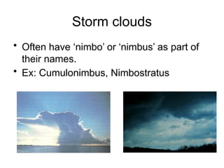 Storm clouds
• Often have ‘nimbo’ or ‘nimbus’ as part of
their names.
• Ex: Cumulonimbus, Nimbostratus
 