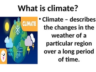 What is climate?
• Climate – describes
the changes in the
weather of a
particular region
over a long period
of time.
 