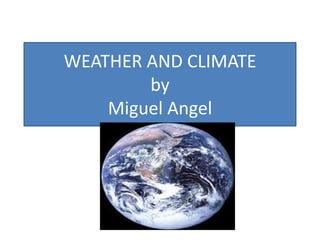 WEATHER AND CLIMATE
by
Miguel Angel

 