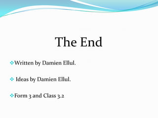 The End
Written by Damien Ellul.


 Ideas by Damien Ellul.


Form 3 and Class 3.2
 