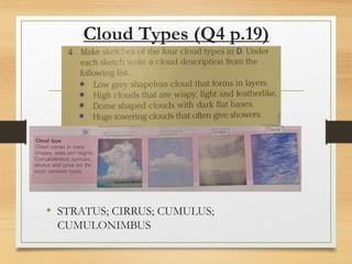 Cloud Types (Q4 p.19)
• STRATUS; CIRRUS; CUMULUS;
CUMULONIMBUS
 
