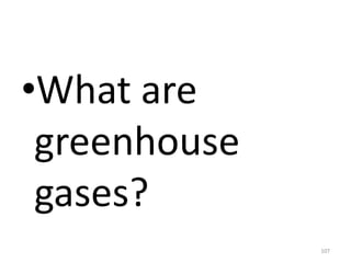 •What are
greenhouse
gases?
107
 