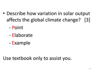 • Describe how variation in solar output
affects the global climate change? [3]
- Point
- Elaborate
- Example
Use textbook only to assist you.
117
 