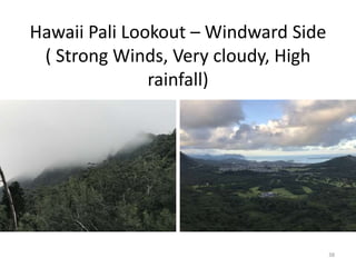 Hawaii Pali Lookout – Windward Side
( Strong Winds, Very cloudy, High
rainfall)
38
 