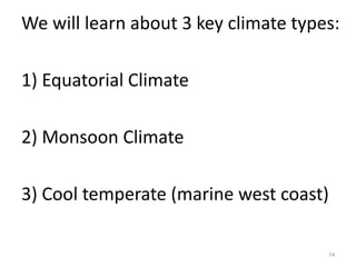 We will learn about 3 key climate types:
1) Equatorial Climate
2) Monsoon Climate
3) Cool temperate (marine west coast)
74
 
