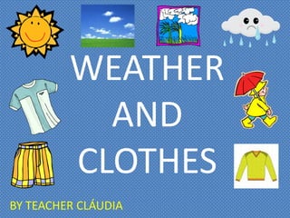 WEATHER
AND
CLOTHES
BY TEACHER CLÁUDIA
 