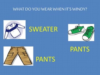 WHAT DO YOU WEAR WHENIT’SWINDY?
SWEATER
PANTS
PANTS
 