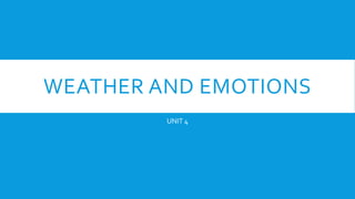 WEATHER AND EMOTIONS
UNIT 4
 