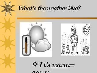 It’s  warm =  20° C What’s the weather like? 