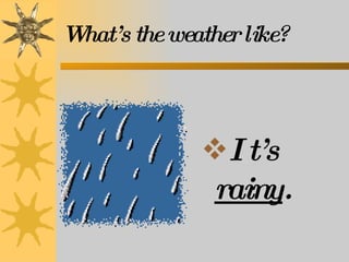 What’s the weather like? It’s  rainy . 