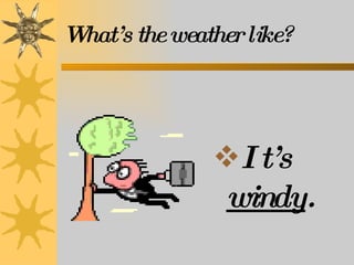 What’s the weather like? It’s  windy . 
