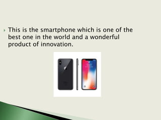  This is the smartphone which is one of the
best one in the world and a wonderful
product of innovation.
 