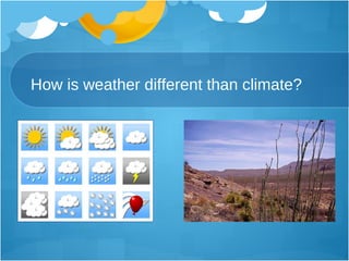 How is weather different than climate? 