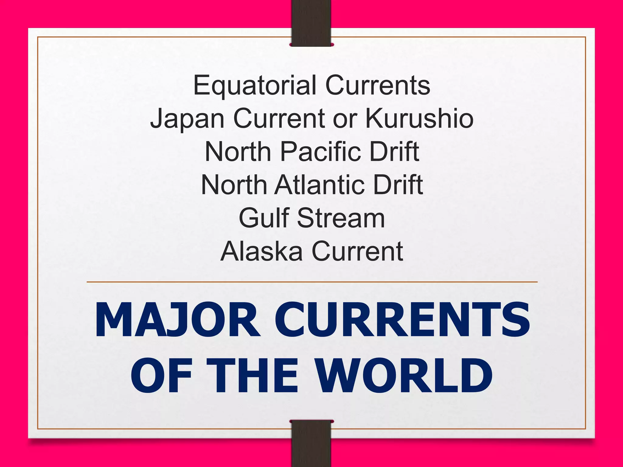 Equatorial Currents
Japan Current or Kurushio
North Pacific Drift
North Atlantic Drift
Gulf Stream
Alaska Current
MAJOR CURRENTS
OF THE WORLD
 