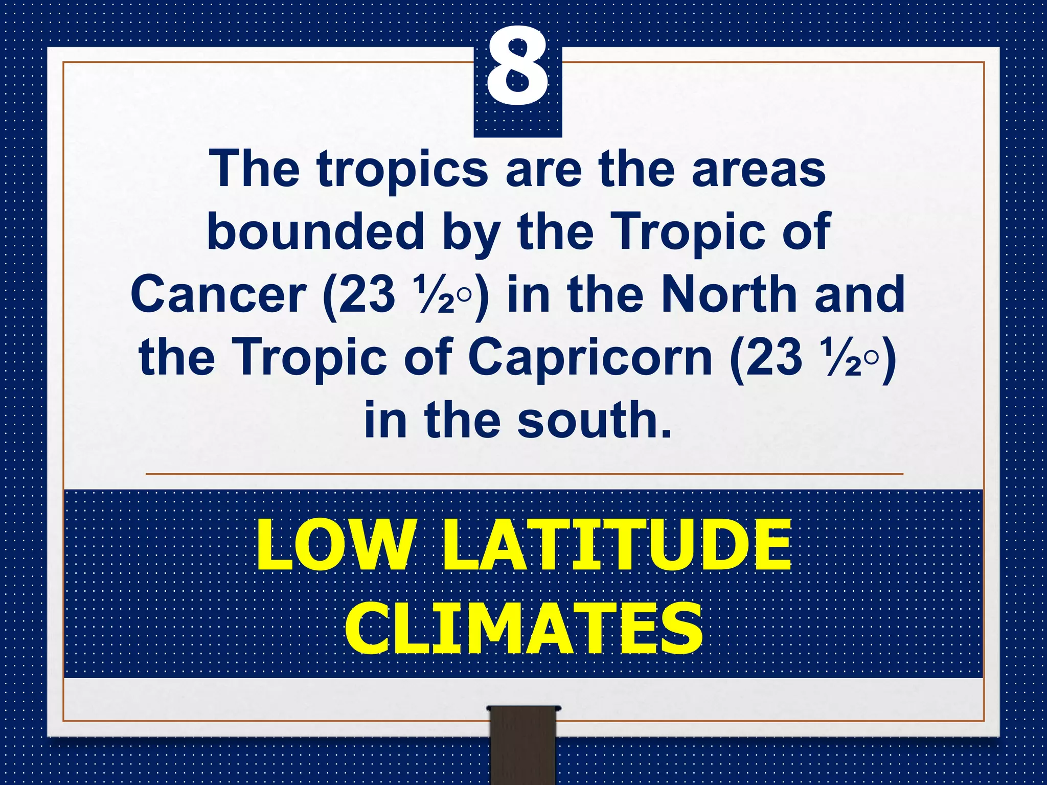 The tropics are the areas
bounded by the Tropic of
Cancer (23 ½◦) in the North and
the Tropic of Capricorn (23 ½◦)
in the south.
LOW LATITUDE
CLIMATES
8
 