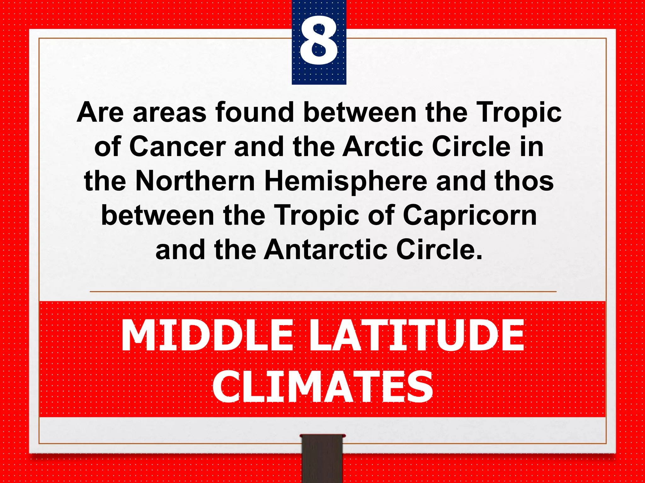 Are areas found between the Tropic
of Cancer and the Arctic Circle in
the Northern Hemisphere and thos
between the Tropic of Capricorn
and the Antarctic Circle.
MIDDLE LATITUDE
CLIMATES
8
 