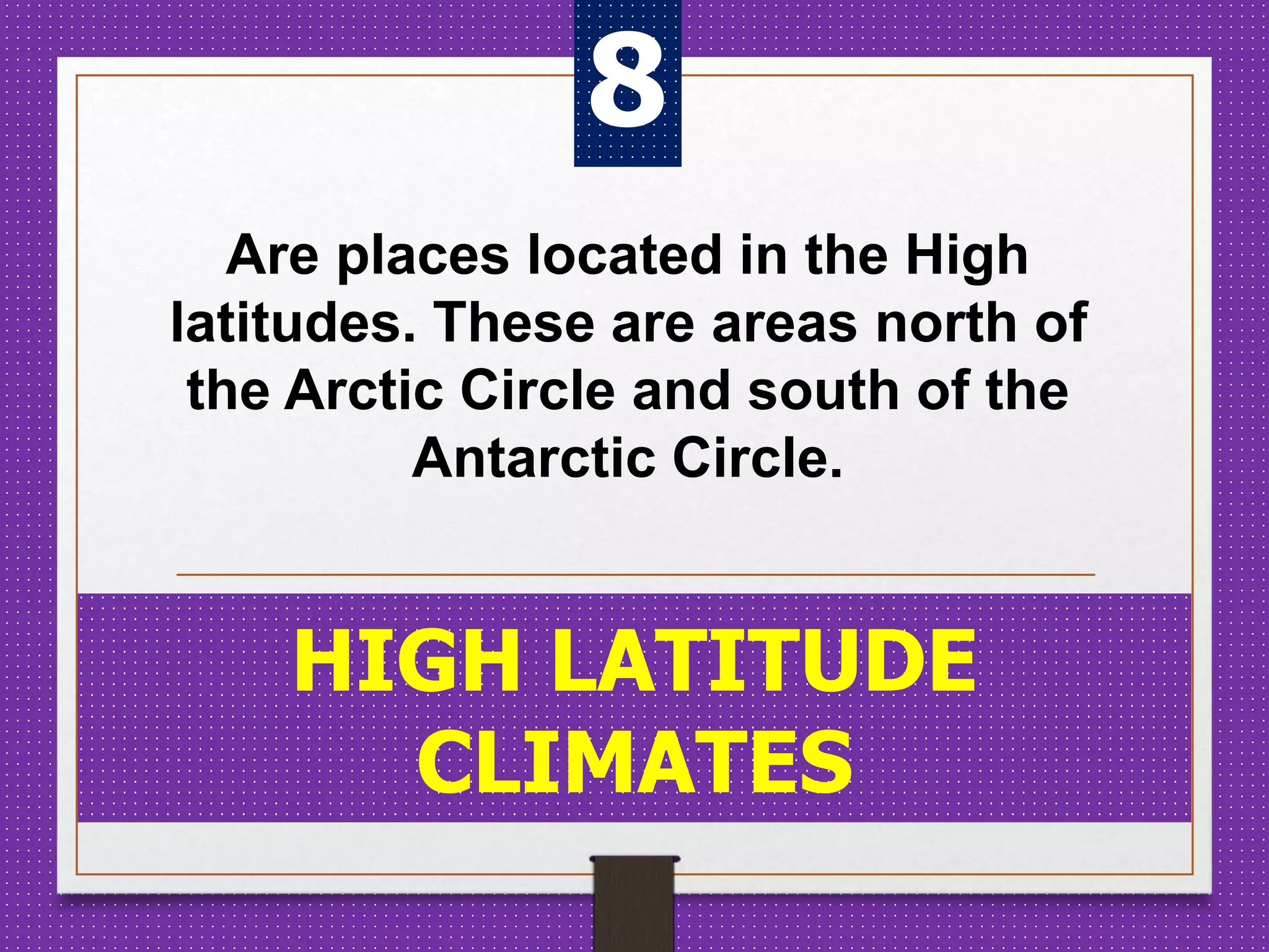 Are places located in the High
latitudes. These are areas north of
the Arctic Circle and south of the
Antarctic Circle.
HIGH LATITUDE
CLIMATES
8
 