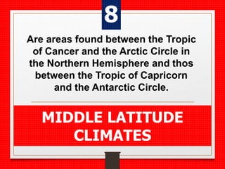 Are areas found between the Tropic
of Cancer and the Arctic Circle in
the Northern Hemisphere and thos
between the Tropic of Capricorn
and the Antarctic Circle.
MIDDLE LATITUDE
CLIMATES
8
 