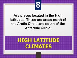 Are places located in the High
latitudes. These are areas north of
the Arctic Circle and south of the
Antarctic Circle.
HIGH LATITUDE
CLIMATES
8
 