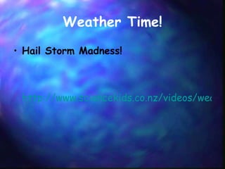 Weather Time! Hail Storm Madness!   http://www.sciencekids.co.nz/videos/weather/hailstorm.html 