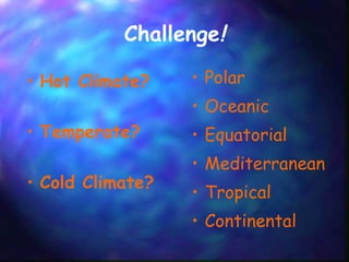 Challenge ! Polar Oceanic Equatorial Mediterranean Tropical Continental Hot Climate? Temperate? Cold Climate? 