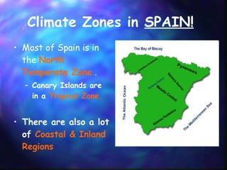 Climate Zones in  SPAIN!   Most of Spain is in the  North Temperate Zone  . Canary Islands are in a  Tropical Zone. There are also a lot of  Coastal & Inland Regions 